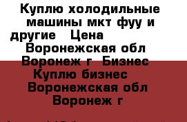 Куплю холодильные машины мкт фуу и другие › Цена ­ 1 000 000 - Воронежская обл., Воронеж г. Бизнес » Куплю бизнес   . Воронежская обл.,Воронеж г.